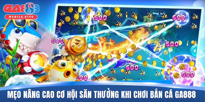 Bắn Cá GA888 4 Mẹo nâng cao cơ hội săn thưởng khi chơi bắn cá GA888