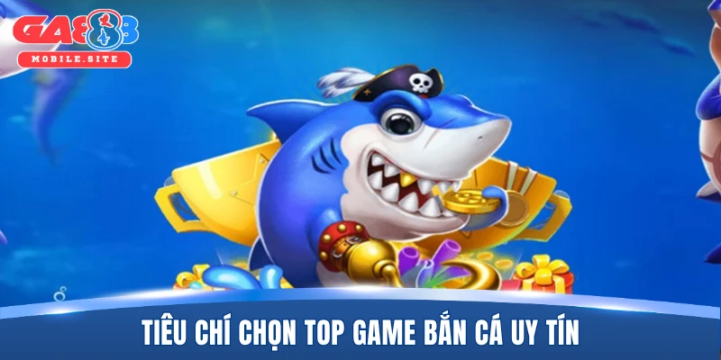 Top Game Bắn Cá Uy Tín Đáng Trải Nghiệm Nhất Hiện Nay 2026 1 Tiêu chí chọn top game bắn cá uy tín