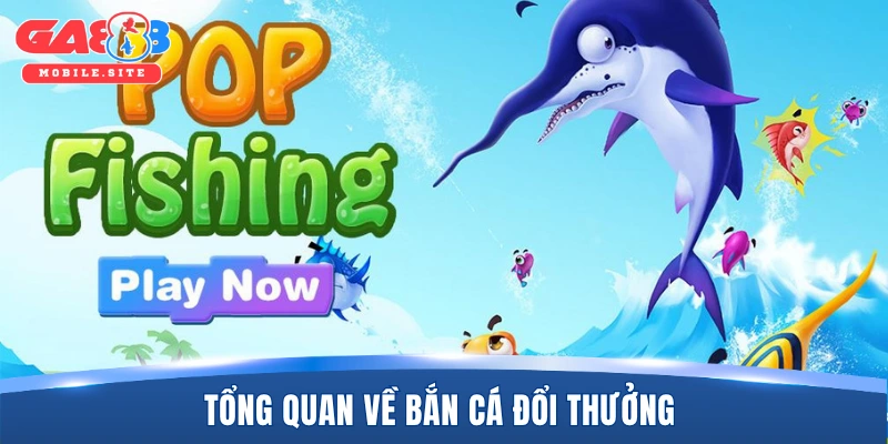Bắn Cá Đổi Thưởng - Siêu Phẩm Đại Dương Vui Nhộn Năm 2026 1 Tổng quan về bắn cá đổi thưởng